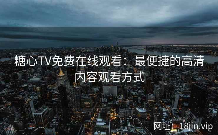糖心TV免费在线观看：最便捷的高清内容观看方式  第1张