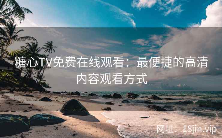 糖心TV免费在线观看：最便捷的高清内容观看方式  第2张