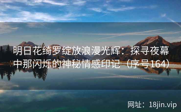 明日花绮罗绽放浪漫光辉：探寻夜幕中那闪烁的神秘情感印记（序号164）