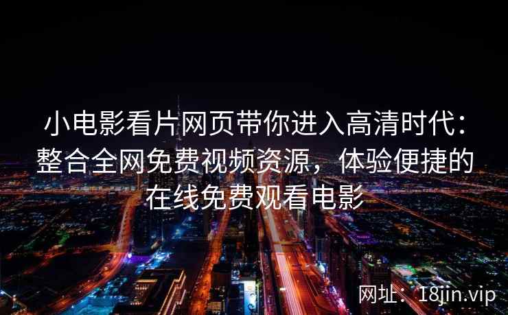 小电影看片网页带你进入高清时代：整合全网免费视频资源，体验便捷的在线免费观看电影