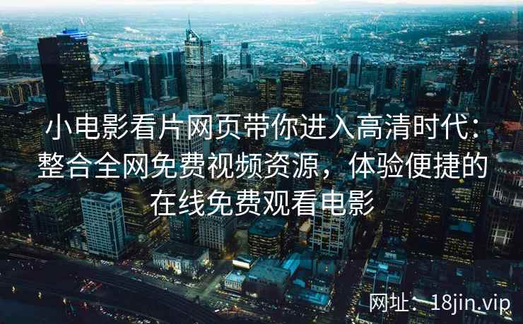 小电影看片网页带你进入高清时代:整合全网免费视频资源,体验便捷的在线免费观看电影 第2张 小电影看片网页带你进入高清时代:整合全网免费视频资源,体验便捷的在线免费观看电影 第2张