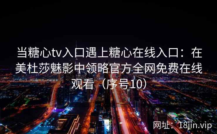 当糖心tv入口遇上糖心在线入口：在美杜莎魅影中领略官方全网免费在线观看（序号10）  第2张