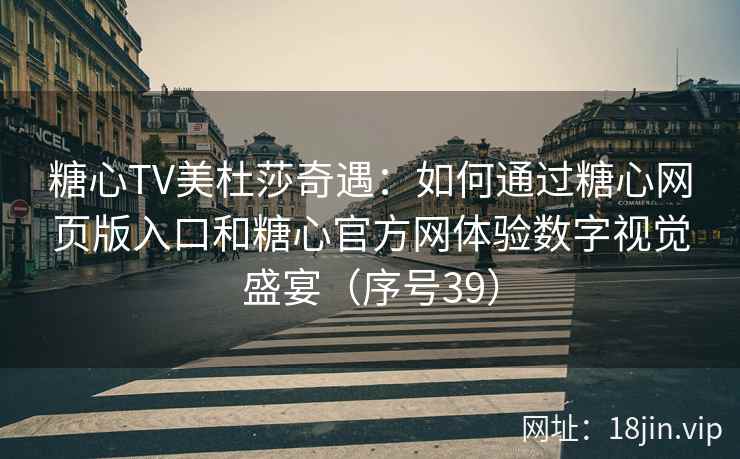 糖心TV美杜莎奇遇：如何通过糖心网页版入口和糖心官方网体验数字视觉盛宴（序号39）