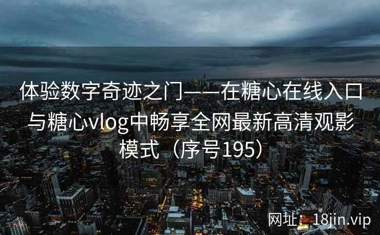 体验数字奇迹之门——在糖心在线入口与糖心vlog中畅享全网最新高清观影模式（序号195）  第2张