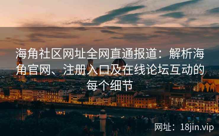 海角社区网址全网直通报道:解析海角官网、注册入口及在线论坛互动的每个细节 第2张 海角社区网址全网直通报道:解析海角官网、注册入口及在线论坛互动的每个细节 第2张