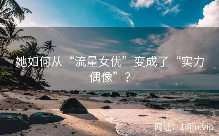她如何从“流量女优”变成了“实力偶像”? 第2张 她如何从“流量女优”变成了“实力偶像”? 第2张