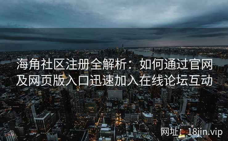 海角社区注册全解析:如何通过官网及网页版入口迅速加入在线论坛互动 第2张 海角社区注册全解析:如何通过官网及网页版入口迅速加入在线论坛互动 第2张