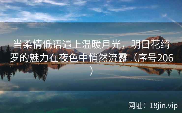 当柔情低语遇上温暖月光，明日花绮罗的魅力在夜色中悄然流露（序号206）  第2张