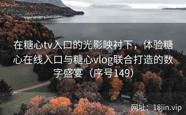 在糖心tv入口的光影映衬下，体验糖心在线入口与糖心vlog联合打造的数字盛宴（序号149）