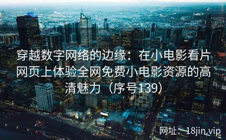 穿越数字网络的边缘：在小电影看片网页上体验全网免费小电影资源的高清魅力（序号139）  第2张