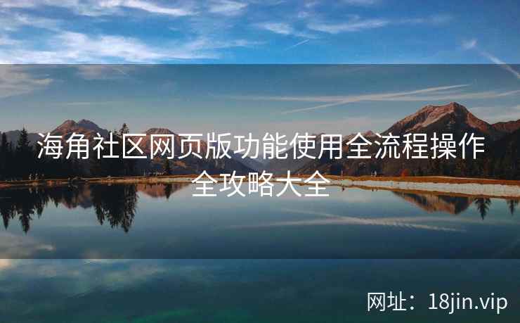 海角社区网页版功能使用全流程操作全攻略大全  第2张