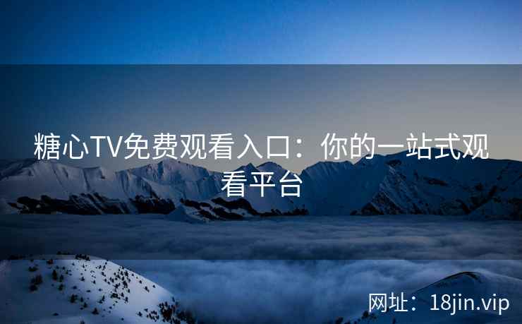 糖心TV免费观看入口：你的一站式观看平台