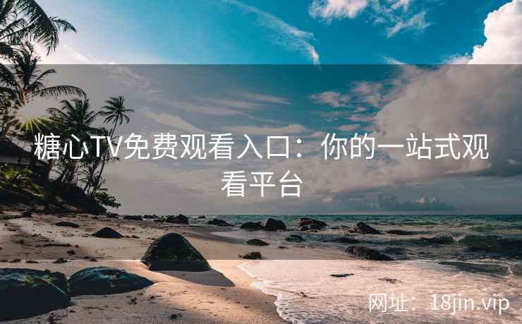 糖心TV免费观看入口：你的一站式观看平台  第2张