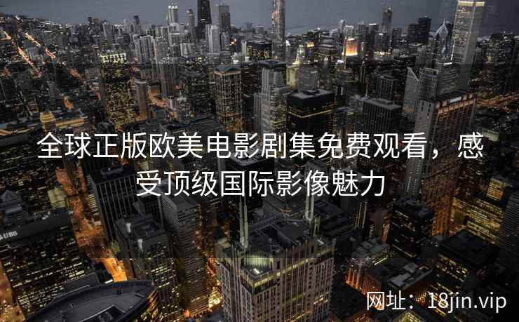 全球正版欧美电影剧集免费观看，感受顶级国际影像魅力