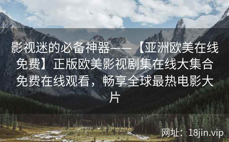 影视迷的必备神器——【亚洲欧美在线免费】正版欧美影视剧集在线大集合免费在线观看，畅享全球最热电影大片  第2张