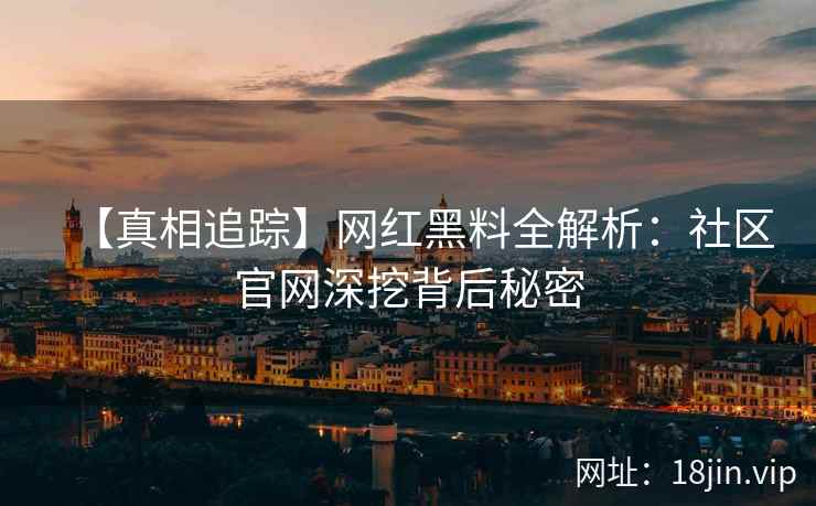 【真相追踪】网红黑料全解析：社区官网深挖背后秘密