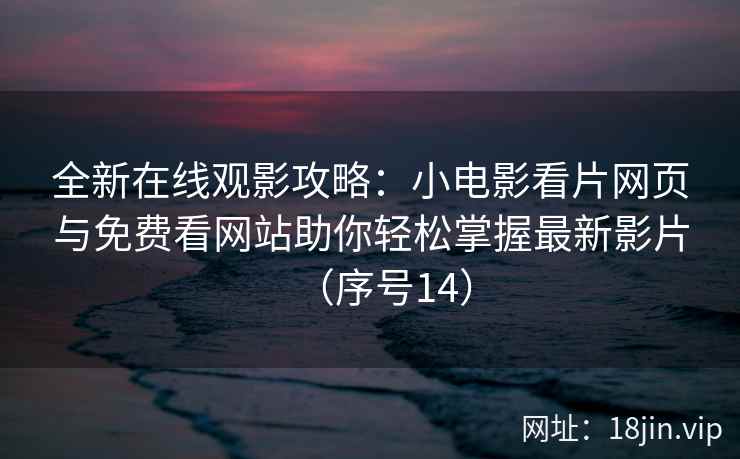 全新在线观影攻略：小电影看片网页与免费看网站助你轻松掌握最新影片（序号14）  第2张