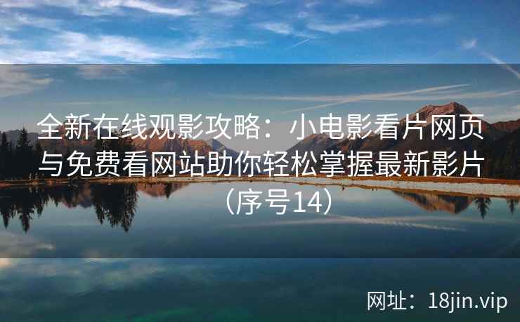 全新在线观影攻略：小电影看片网页与免费看网站助你轻松掌握最新影片（序号14）