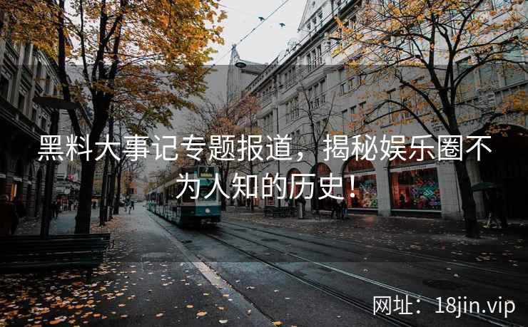 黑料大事记专题报道，揭秘娱乐圈不为人知的历史！  第2张