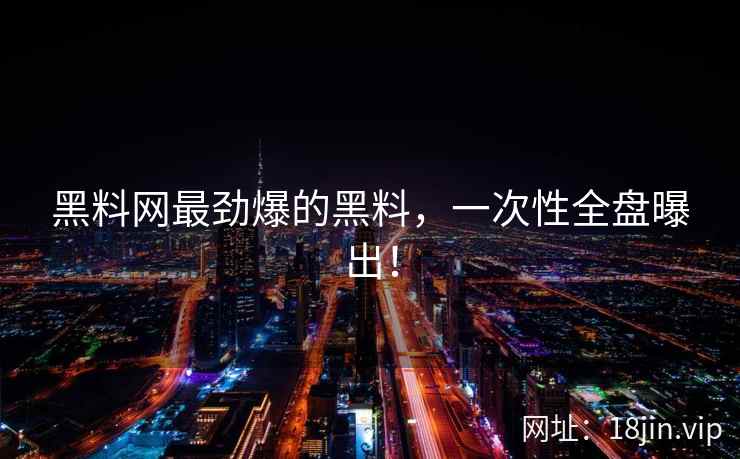 黑料网最劲爆的黑料，一次性全盘曝出！  第2张